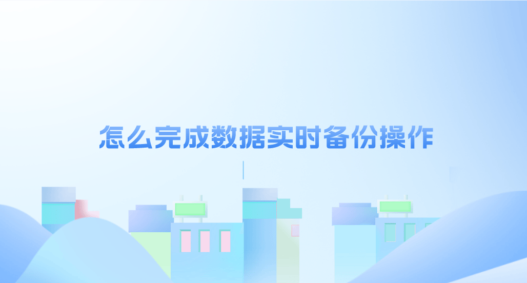 怎么完成数据实时备份操作？六个应该按部就班执行的步骤